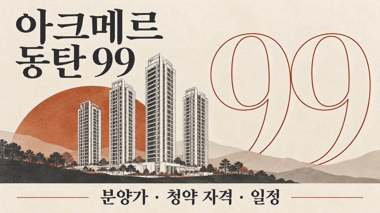 아크메르 동탄 99 분양가·청약 일정·자격, 중도금 자납까지 확인